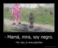 - Mamá, mira, soy negro. - - No, hijo, tú eres gilipollas.