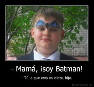 - Mamá, ¡soy Batman! - - Tú lo que eres es idiota, hijo.