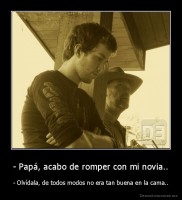- Papá, acabo de romper con mi novia.. - - Olvídala, de todos modos no era tan buena en la cama..