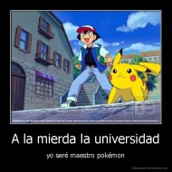 A la mierda la universidad - yo seré maestro pokémon