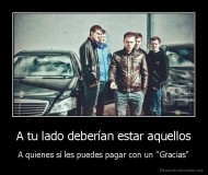 A tu lado deberían estar aquellos - A quienes sí les puedes pagar con un "Gracias"