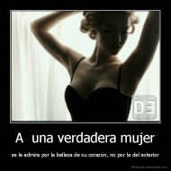 A  una verdadera mujer - se le admira por la belleza de su corazón, no por la del exterior