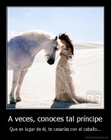 A veces, conoces tal príncipe - Que en lugar de él, te casarías con el caballo...