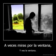 A veces miras por la ventana, - Y ves la ventana.