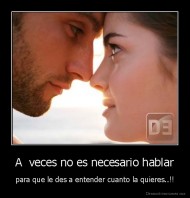 A  veces no es necesario hablar - para que le des a entender cuanto la quieres..!!