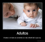 Adultos - Al estar a mi lado se convierten en más infantil de lo que soy.