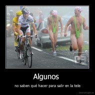 Algunos  - no saben qué hacer para salir en la tele
