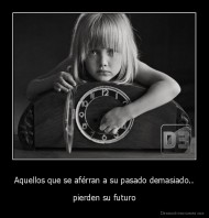 Aquellos que se aférran a su pasado demasiado.. - pierden su futuro