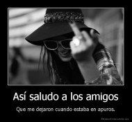 Así saludo a los amigos - Que me dejaron cuando estaba en apuros.