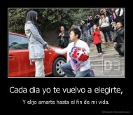 Cada dia yo te vuelvo a elegirte, - Y elijo amarte hasta el fin de mi vida.