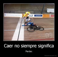 Caer no siempre significa - Perder.