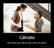 Cálmate - Una frase que cabrea aún más a la gente.