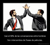 Casi el 90% de las conversaciones entre hombres - Son intercambios de frases de peliculas.