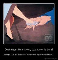 Cenicienta : Me va bien, ¿cuándo es la bota? - Príncipe : Eso era la semifinal, ahora vamos a probar el sujetador...
