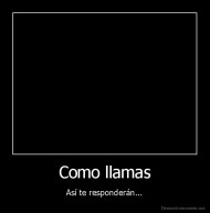 Como llamas - Así te responderán...