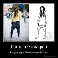 Como me imagino - A la gente que lleva estos pantalones.