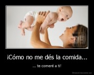 ¡Cómo no me dés la comida... - ... te comeré a ti!