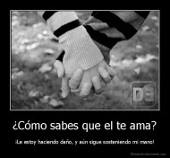 ¿Cómo sabes que el te ama? - ¡Le estoy haciendo daño, y aún sigue sosteniendo mi mano!