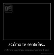 ¿Cómo te sentirías.. - al volver a ver a la persona que pensabas que nunca verías de nuevo?