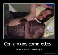 Con amigos como estos.. - No se necesitan enemigos