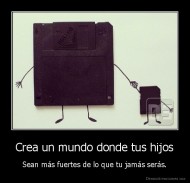 Crea un mundo donde tus hijos - Sean más fuertes de lo que tu jamás serás.