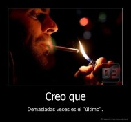 Creo que - Demasiadas veces es el "último".