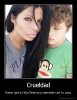 Crueldad - Hacer que tu hijo lleve una camiseta con tu cara.
