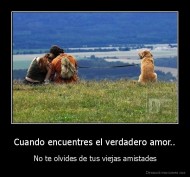 Cuando encuentres el verdadero amor.. - No te olvides de tus viejas amistades
