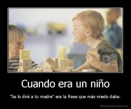 Cuando era un niño - "Se lo diré a tu madre" era la frase que más miedo daba.
