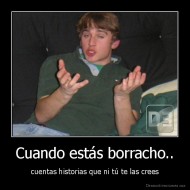 Cuando estás borracho.. - cuentas historias que ni tú te las crees