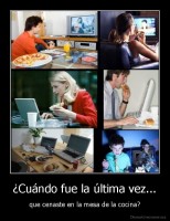 ¿Cuándo fue la última vez... - que cenaste en la mesa de la cocina?