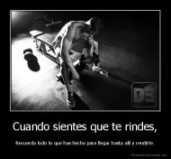 Cuando sientes que te rindes, - Recuerda todo lo que has hecho para llegar hasta allí y rendirte.