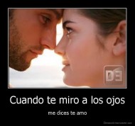 Cuando te miro a los ojos - me dices te amo