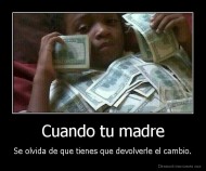 Cuando tu madre - Se olvida de que tienes que devolverle el cambio.