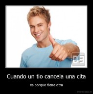 Cuando un tio cancela una cita - es porque tiene otra
