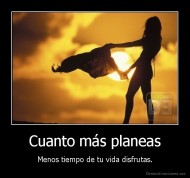 Cuanto más planeas - Menos tiempo de tu vida disfrutas.