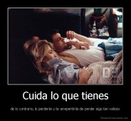 Cuida lo que tienes - de lo contrario, lo perderás y te arrepentirás de perder algo tan valioso