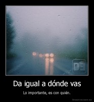Da igual a dónde vas - Lo importante, es con quién.
