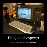 Da igual el aspecto - Lo importante es que funciona.