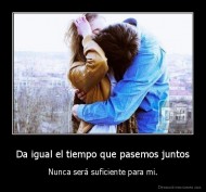 Da igual el tiempo que pasemos juntos - Nunca será suficiente para mi.