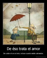 De éso trata el amor - De cuidar el uno al otro, incluso cuando estéis cabreados.