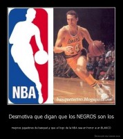 Desmotiva que digan que los NEGROS son los - mejores jugadores de basquet,y que el logo de la NBA sea en honor a un BLANCO