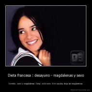 Dieta francesa : desayuno - magdalenas y sexo - Comida : sexo y magdalenas. Cena : solo sexo. Si no ayuda, deja las magdalenas.