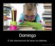 Domingo - El día internacional de hacer los deberes.