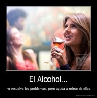 El Alcohol... - no resuelve los problemas, pero ayuda a reírse de ellos