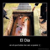 El Dia - en el que todos me van a querer :(