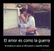 El amor es como la guerra - Se empieza sin querer, es difícil pararlo y imposible olvidarlo