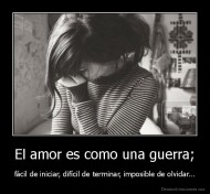 El amor es como una guerra; - fácil de iniciar, difícil de terminar, imposible de olvidar...