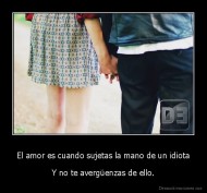 El amor es cuando sujetas la mano de un idiota - Y no te avergüenzas de ello.