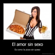 El amor sin sexo - Es como la pizza sin queso